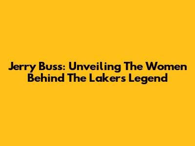 Jerry Buss: Unveiling The Women Behind The Lakers Legend