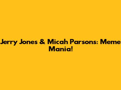 Jerry Jones & Micah Parsons: Meme Mania!