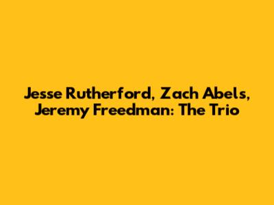 Jesse Rutherford, Zach Abels, Jeremy Freedman: The Trio