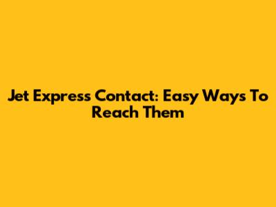 Jet Express Contact: Easy Ways To Reach Them