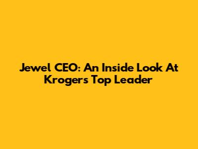 Jewel CEO: An Inside Look At Kroger's Top Leader