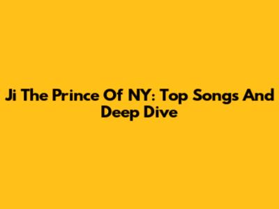 Ji The Prince Of NY: Top Songs And Deep Dive