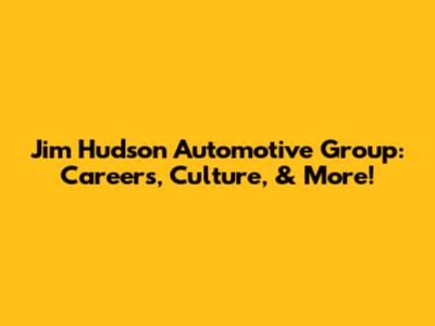 Jim Hudson Automotive Group: Careers, Culture, & More!