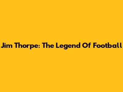 Jim Thorpe: The Legend Of Football