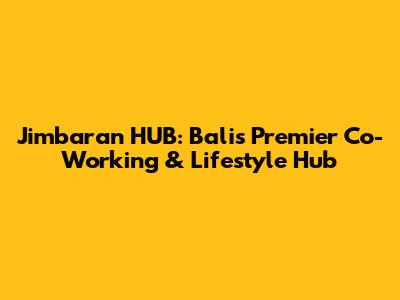 Jimbaran HUB: Bali's Premier Co-Working & Lifestyle Hub