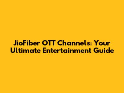 JioFiber OTT Channels: Your Ultimate Entertainment Guide