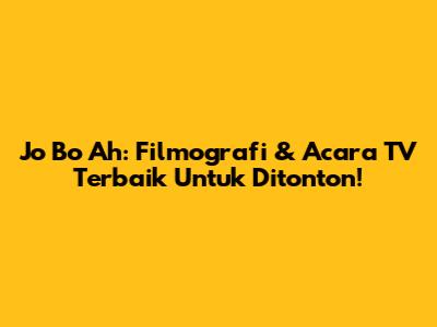 Jo Bo Ah: Filmografi & Acara TV Terbaik Untuk Ditonton!