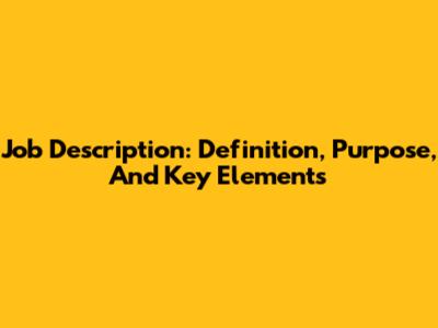 Job Description: Definition, Purpose, And Key Elements