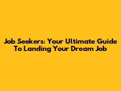 Job Seekers: Your Ultimate Guide To Landing Your Dream Job