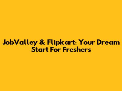 JobValley & Flipkart: Your Dream Start For Freshers