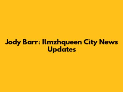 Jody Barr: Ilmzhqueen City News Updates