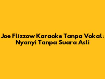 Joe Flizzow Karaoke Tanpa Vokal: Nyanyi Tanpa Suara Asli