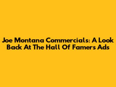 Joe Montana Commercials: A Look Back At The Hall Of Famer's Ads