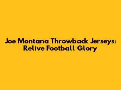 Joe Montana Throwback Jerseys: Relive Football Glory