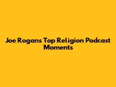 Joe Rogan's Top Religion Podcast Moments