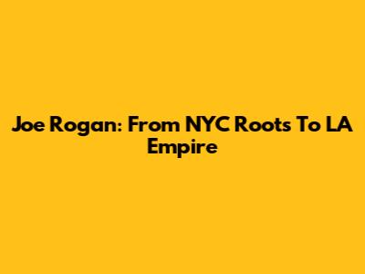 Joe Rogan: From NYC Roots To LA Empire