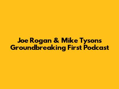 Joe Rogan & Mike Tyson's Groundbreaking First Podcast