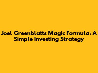 Joel Greenblatt's Magic Formula: A Simple Investing Strategy