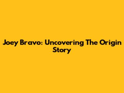 Joey Bravo: Uncovering The Origin Story