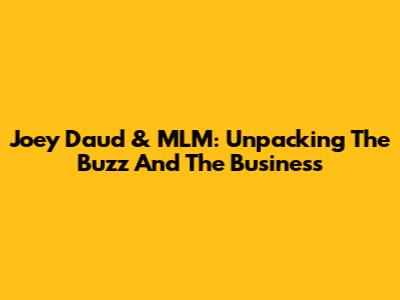 Joey Daud & MLM: Unpacking The Buzz And The Business