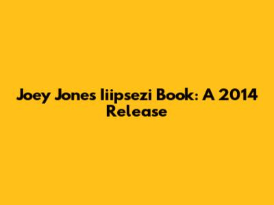 Joey Jones' Iiipsezi Book: A 2014 Release