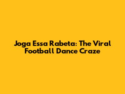 Joga Essa Rabeta: The Viral Football Dance Craze