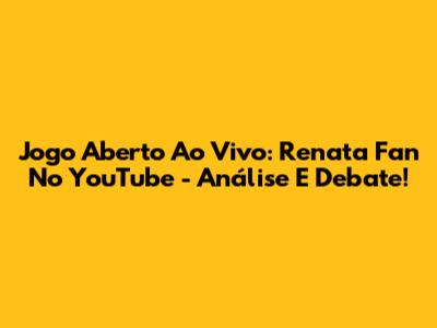 Jogo Aberto Ao Vivo: Renata Fan No YouTube - Análise E Debate!