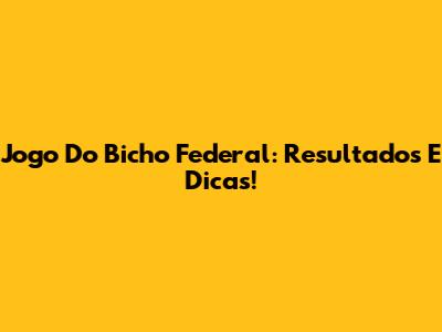 Jogo Do Bicho Federal: Resultados E Dicas!