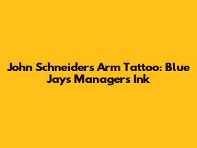 John Schneider's Arm Tattoo: Blue Jays Manager's Ink