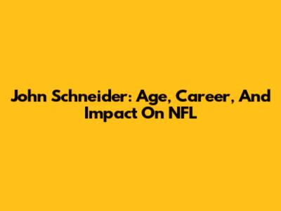 John Schneider: Age, Career, And Impact On NFL