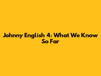 Johnny English 4: What We Know So Far