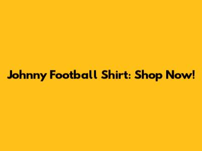 Johnny Football Shirt: Shop Now!