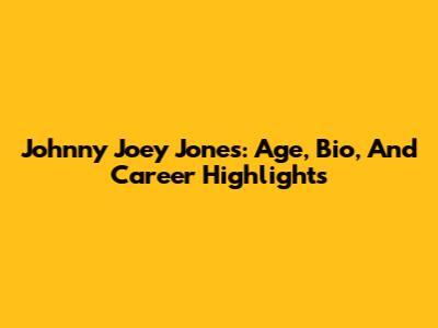 Johnny Joey Jones: Age, Bio, And Career Highlights
