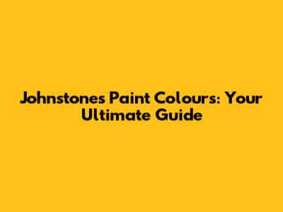 Johnstone's Paint Colours: Your Ultimate Guide