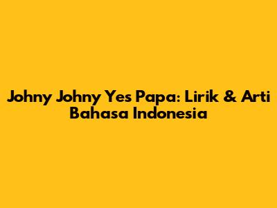Johny Johny Yes Papa: Lirik & Arti Bahasa Indonesia