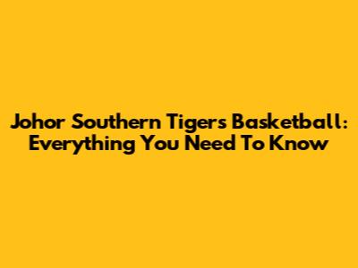 Johor Southern Tigers Basketball: Everything You Need To Know