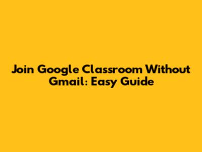 Join Google Classroom Without Gmail: Easy Guide
