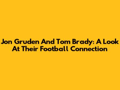 Jon Gruden And Tom Brady: A Look At Their Football Connection