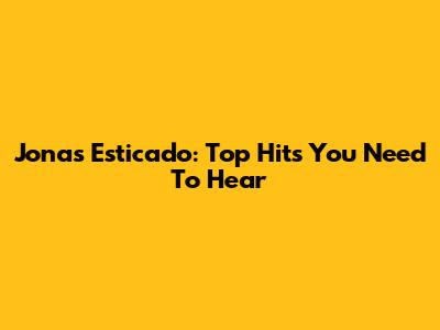 Jonas Esticado: Top Hits You Need To Hear