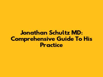 Jonathan Schultz MD: Comprehensive Guide To His Practice
