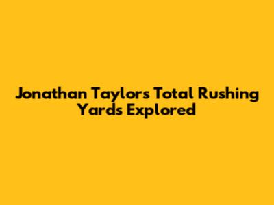 Jonathan Taylor's Total Rushing Yards Explored