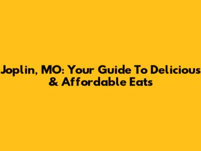 Joplin, MO: Your Guide To Delicious & Affordable Eats