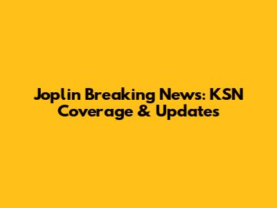 Joplin Breaking News: KSN Coverage & Updates