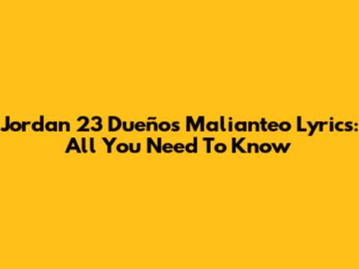Jordan 23 Dueños Malianteo Lyrics: All You Need To Know