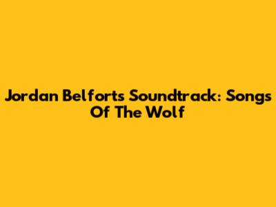 Jordan Belfort's Soundtrack: Songs Of The Wolf
