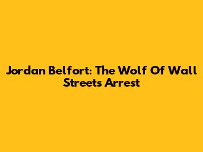 Jordan Belfort: The Wolf Of Wall Street's Arrest