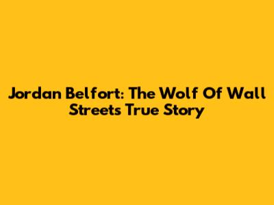Jordan Belfort: The Wolf Of Wall Street's True Story