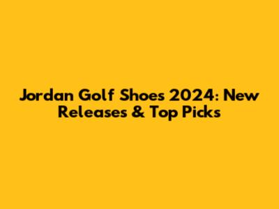 Jordan Golf Shoes 2024: New Releases & Top Picks