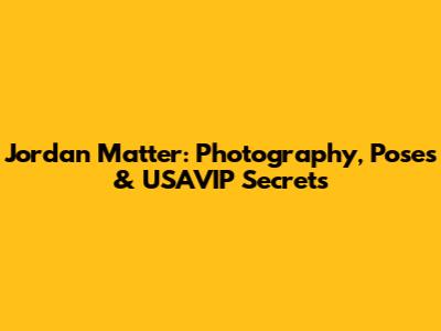 Jordan Matter: Photography, Poses & USAVIP Secrets