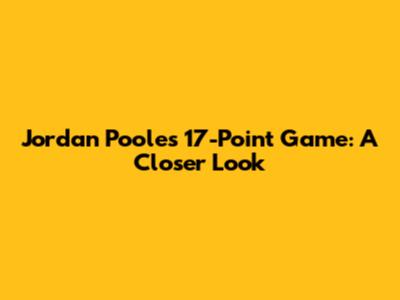 Jordan Poole's 17-Point Game: A Closer Look